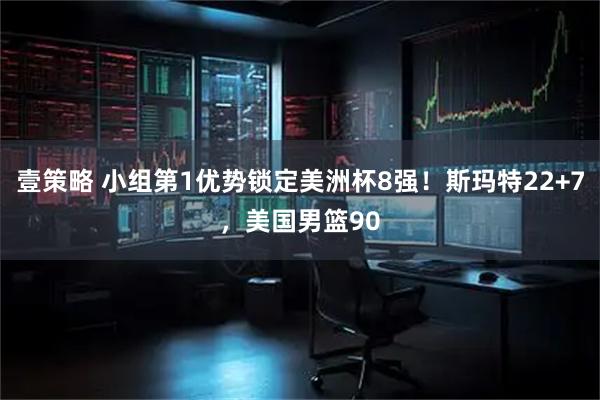 壹策略 小组第1优势锁定美洲杯8强！斯玛特22+7，美国男篮90