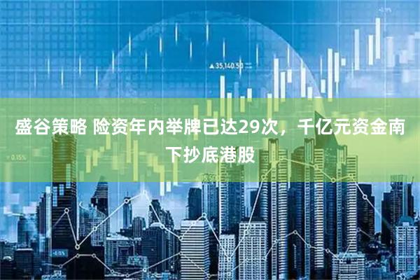 盛谷策略 险资年内举牌已达29次，千亿元资金南下抄底港股