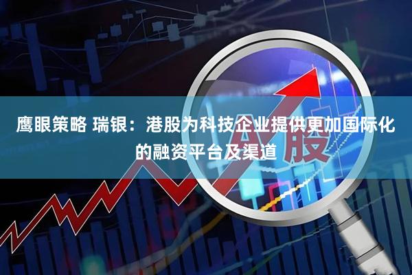 鹰眼策略 瑞银：港股为科技企业提供更加国际化的融资平台及渠道