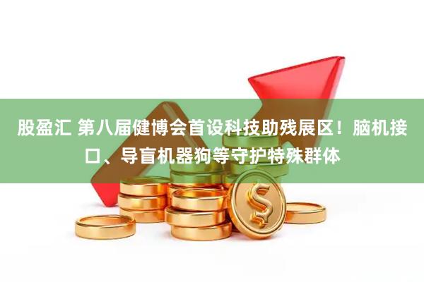 股盈汇 第八届健博会首设科技助残展区！脑机接口、导盲机器狗等守护特殊群体