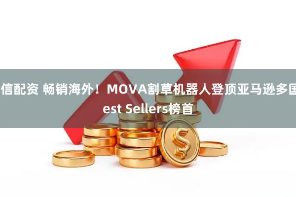 华信配资 畅销海外！MOVA割草机器人登顶亚马逊多国Best Sellers榜首