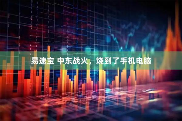 易速宝 中东战火，烧到了手机电脑