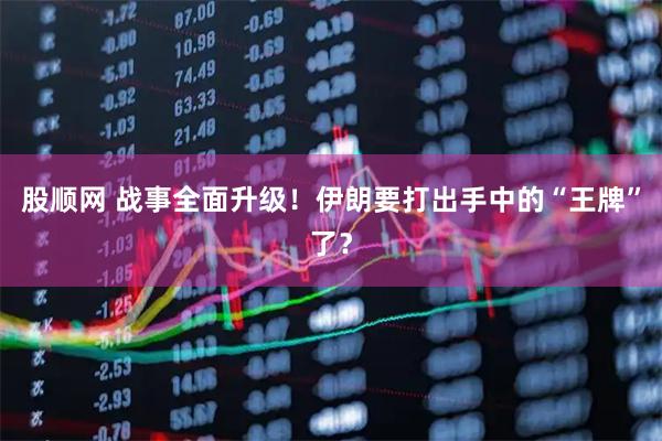股顺网 战事全面升级！伊朗要打出手中的“王牌”了？