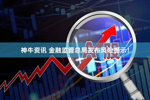神牛资讯 金融监管总局发布风险提示！
